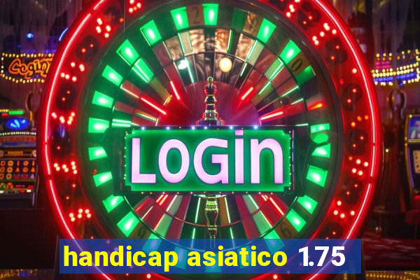 handicap asiatico 1.75